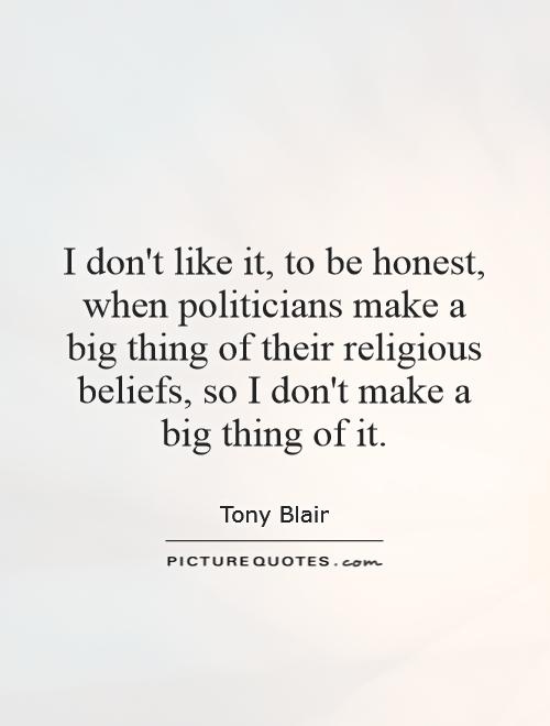 I don't like it, to be honest, when politicians make a big thing of their religious beliefs, so I don't make a big thing of it Picture Quote #1