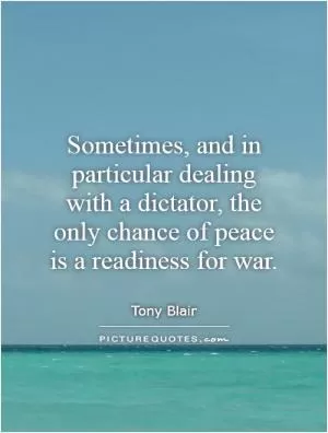 Sometimes, and in particular dealing with a dictator, the only chance of peace is a readiness for war Picture Quote #1