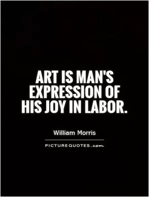Art is man's expression of his joy in labor Picture Quote #1