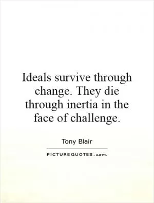 Ideals survive through change. They die through inertia in the face of challenge Picture Quote #1