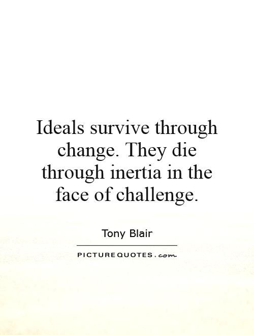 Ideals survive through change. They die through inertia in the face of challenge Picture Quote #1