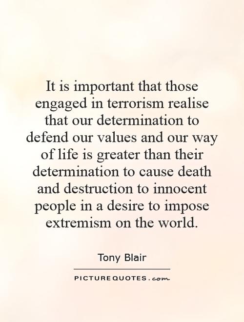 It is important that those engaged in terrorism realise that our determination to defend our values and our way of life is greater than their determination to cause death and destruction to innocent people in a desire to impose extremism on the world Picture Quote #1