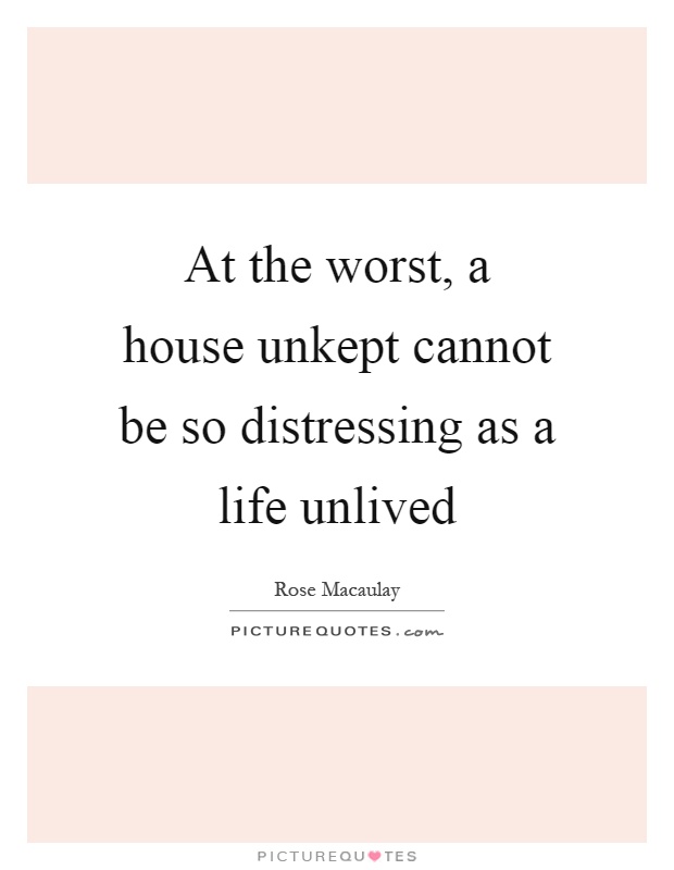 At the worst, a house unkept cannot be so distressing as a life unlived Picture Quote #1