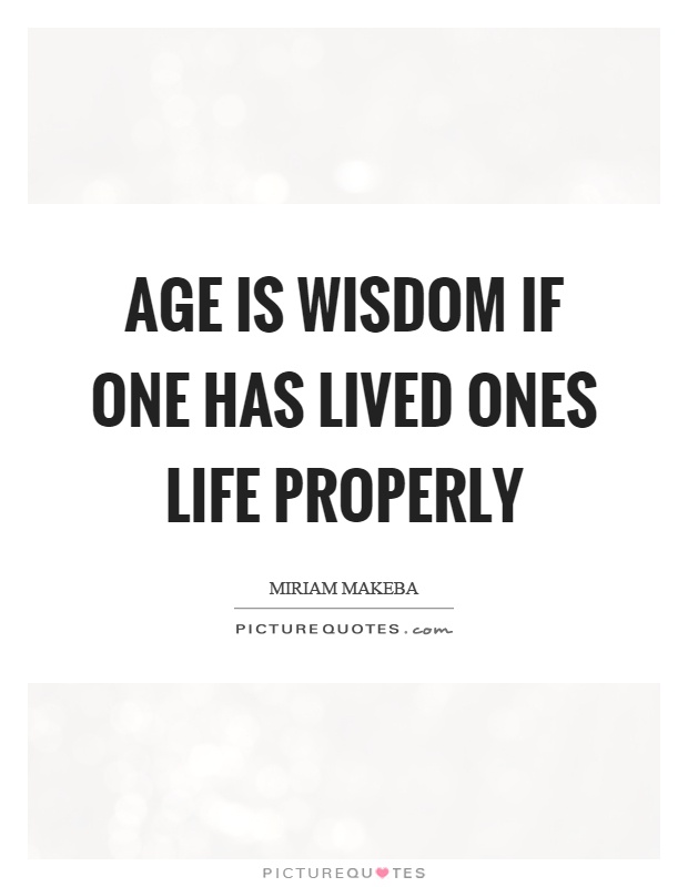 Age is wisdom if one has lived ones life properly Picture Quote #1