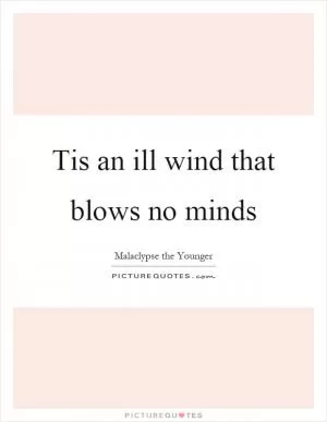 Tis an ill wind that blows no minds Picture Quote #1