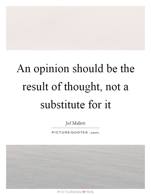An opinion should be the result of thought, not a substitute for it Picture Quote #1