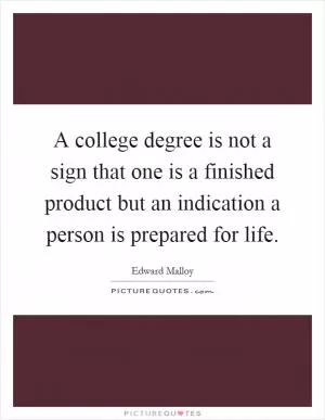 A college degree is not a sign that one is a finished product but an indication a person is prepared for life Picture Quote #1