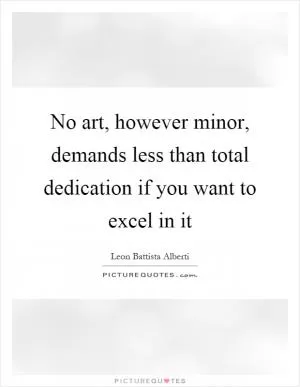 No art, however minor, demands less than total dedication if you want to excel in it Picture Quote #1
