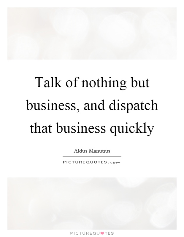 Talk of nothing but business, and dispatch that business quickly Picture Quote #1