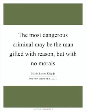 The most dangerous criminal may be the man gifted with reason, but with no morals Picture Quote #1