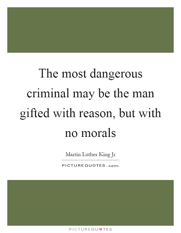 The most dangerous criminal may be the man gifted with reason, but with no morals Picture Quote #1