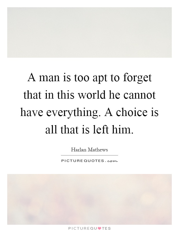 A man is too apt to forget that in this world he cannot have everything. A choice is all that is left him Picture Quote #1