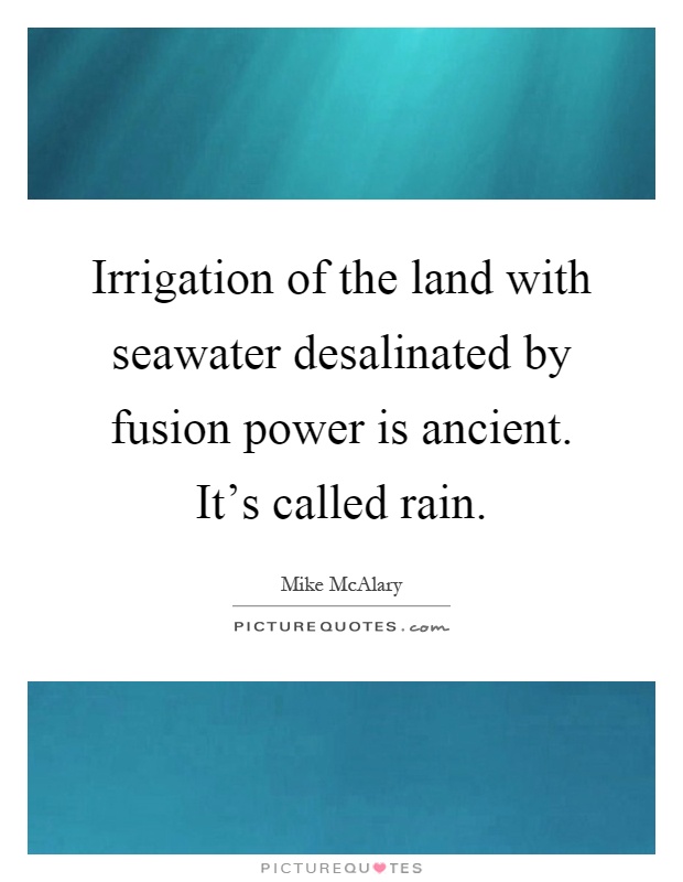 Irrigation of the land with seawater desalinated by fusion power is ancient. It's called rain Picture Quote #1