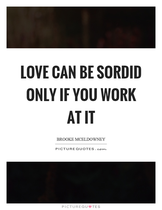 Love can be sordid only if you work at it Picture Quote #1