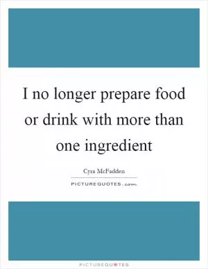 I no longer prepare food or drink with more than one ingredient Picture Quote #1