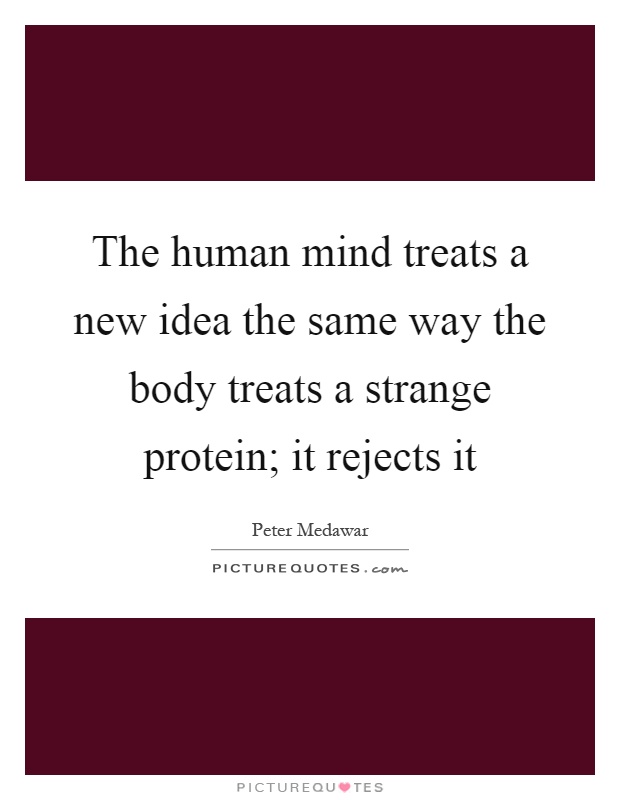 The human mind treats a new idea the same way the body treats a strange protein; it rejects it Picture Quote #1