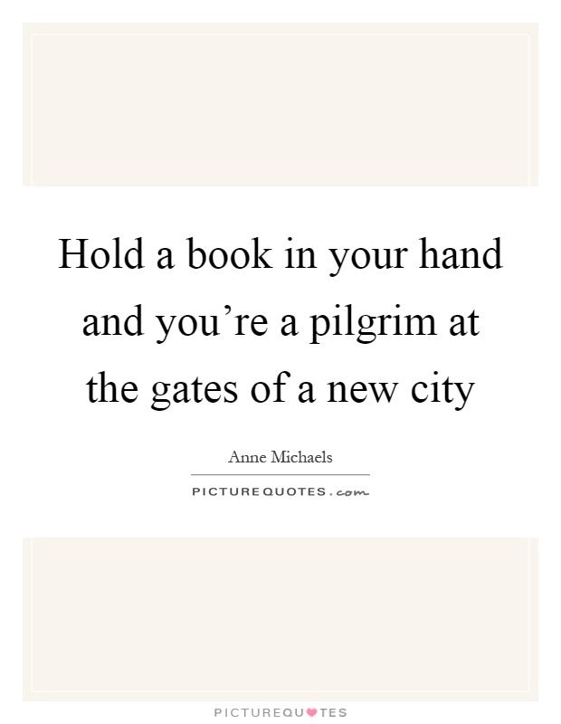 Hold a book in your hand and you're a pilgrim at the gates of a new city Picture Quote #1