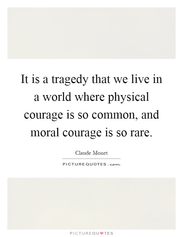 It is a tragedy that we live in a world where physical courage is so common, and moral courage is so rare Picture Quote #1