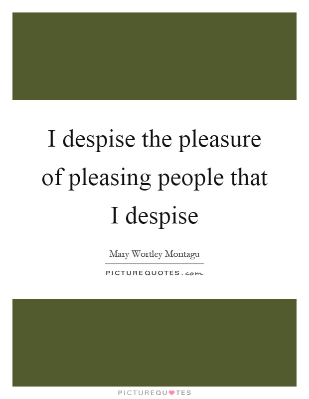 I despise the pleasure of pleasing people that I despise Picture Quote #1