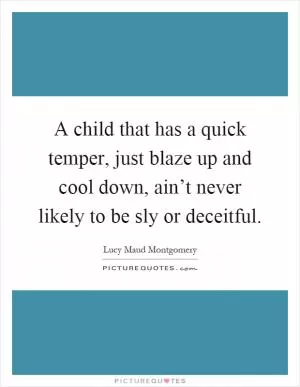 A child that has a quick temper, just blaze up and cool down, ain’t never likely to be sly or deceitful Picture Quote #1