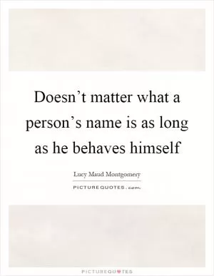 Doesn’t matter what a person’s name is as long as he behaves himself Picture Quote #1