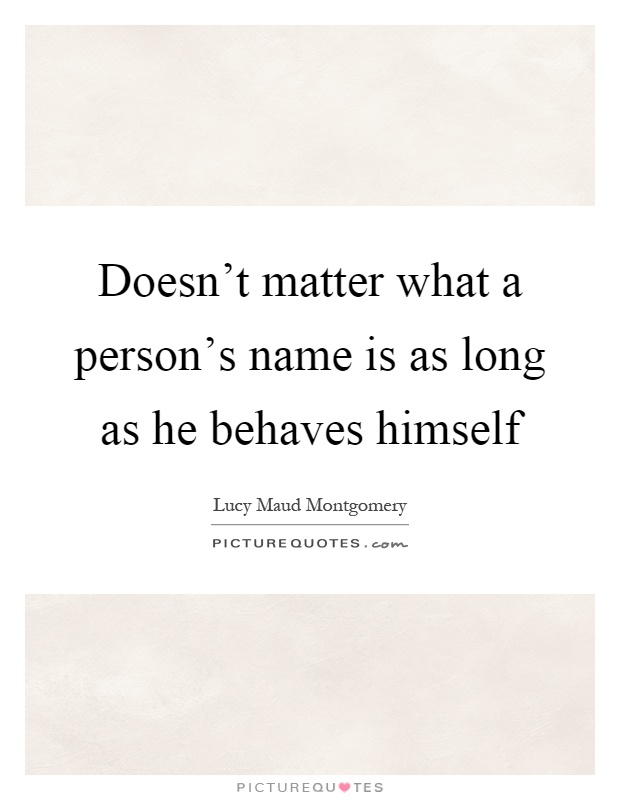 Doesn't matter what a person's name is as long as he behaves himself Picture Quote #1
