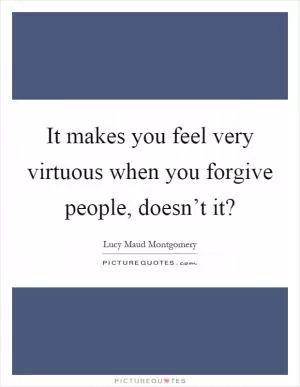It makes you feel very virtuous when you forgive people, doesn’t it? Picture Quote #1