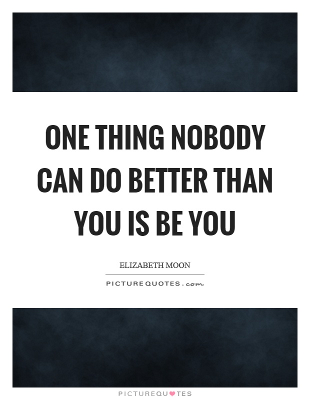 One thing nobody can do better than you is be you Picture Quote #1