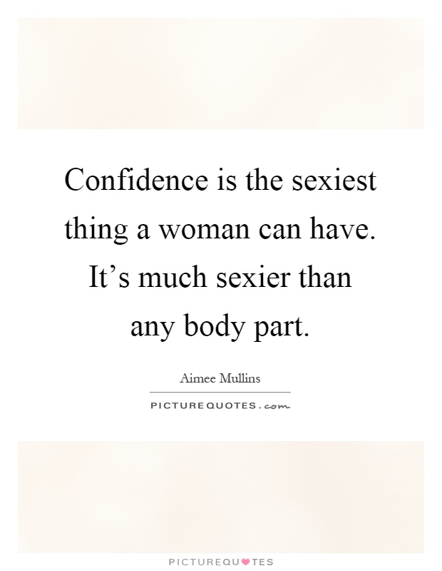 Confidence is the sexiest thing a woman can have. It's much sexier than any body part Picture Quote #1