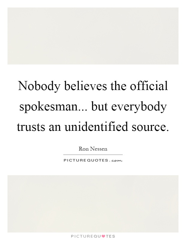 Nobody believes the official spokesman... but everybody trusts an unidentified source Picture Quote #1