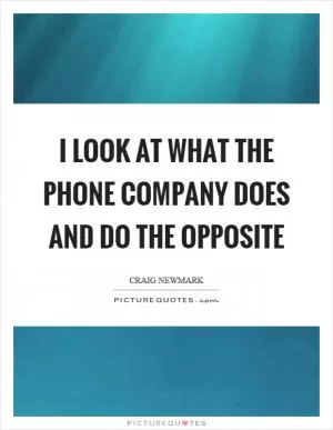 I look at what the phone company does and do the opposite Picture Quote #1