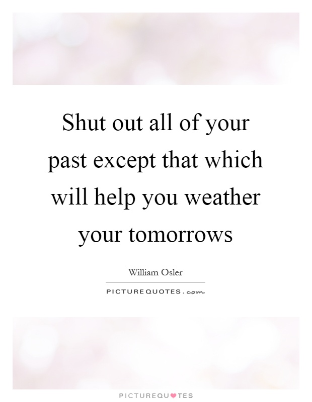 Shut out all of your past except that which will help you weather your tomorrows Picture Quote #1