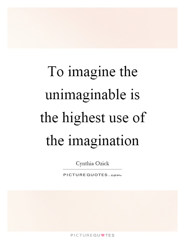 To imagine the unimaginable is the highest use of the imagination Picture Quote #1