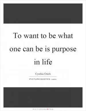 To want to be what one can be is purpose in life Picture Quote #1