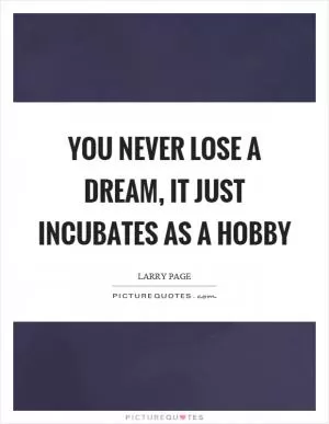 You never lose a dream, it just incubates as a hobby Picture Quote #1