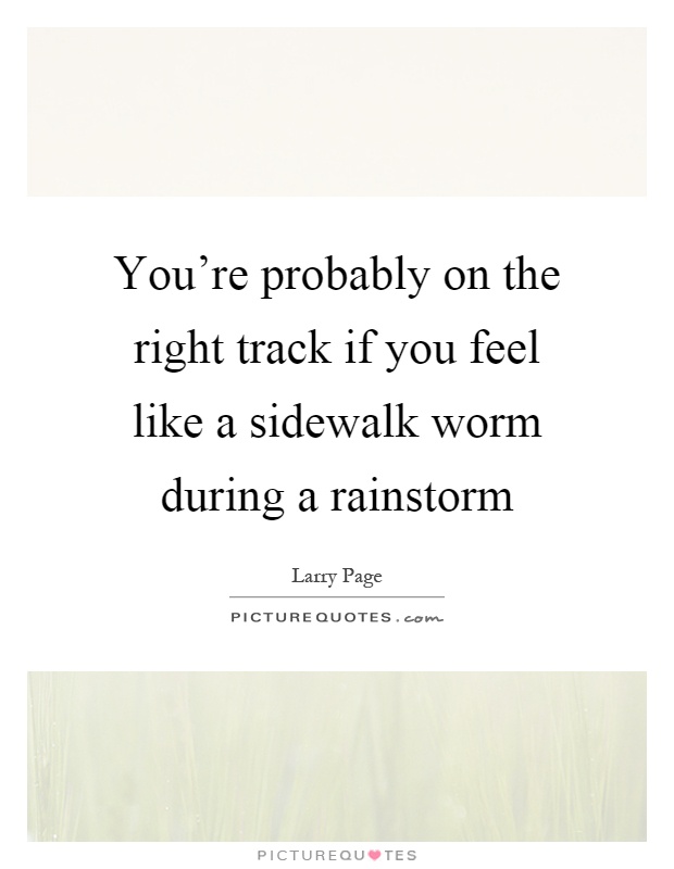 You're probably on the right track if you feel like a sidewalk worm during a rainstorm Picture Quote #1