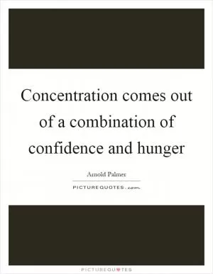 Concentration comes out of a combination of confidence and hunger Picture Quote #1