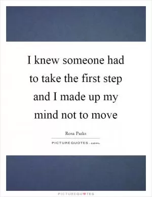I knew someone had to take the first step and I made up my mind not to move Picture Quote #1