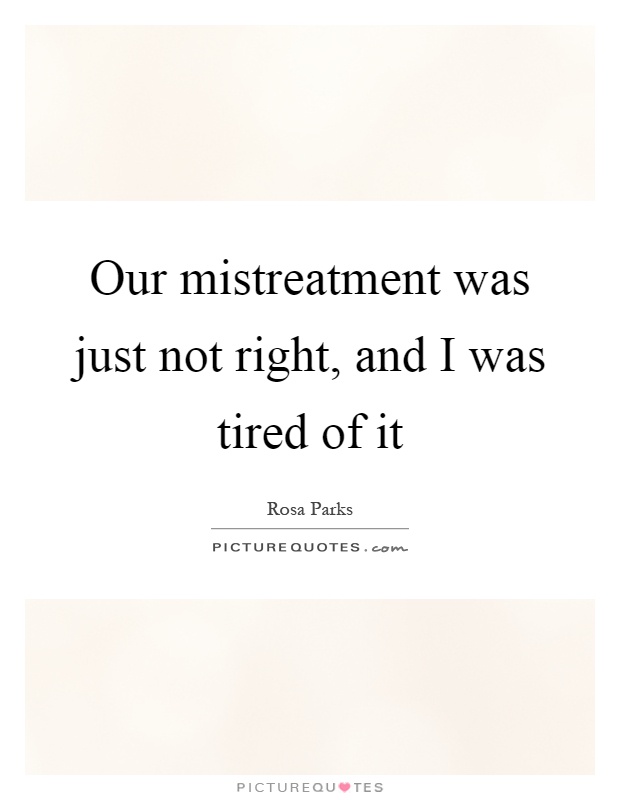 Our mistreatment was just not right, and I was tired of it Picture Quote #1