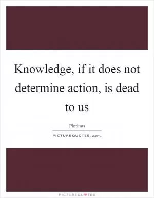 Knowledge, if it does not determine action, is dead to us Picture Quote #1