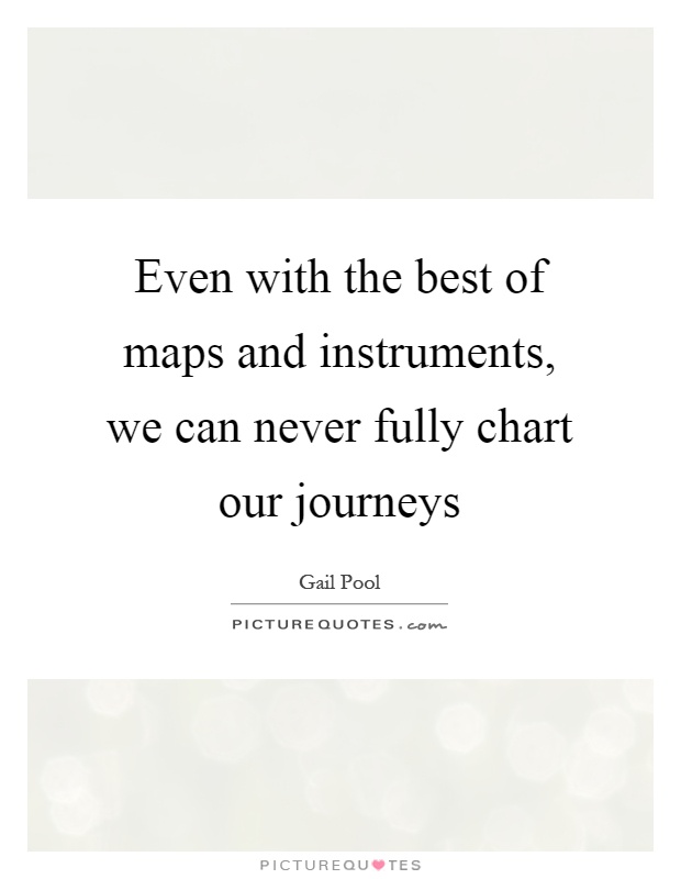 Even with the best of maps and instruments, we can never fully chart our journeys Picture Quote #1