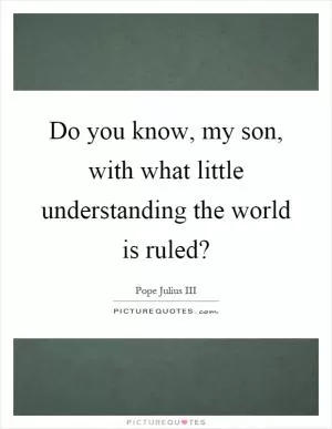 Do you know, my son, with what little understanding the world is ruled? Picture Quote #1