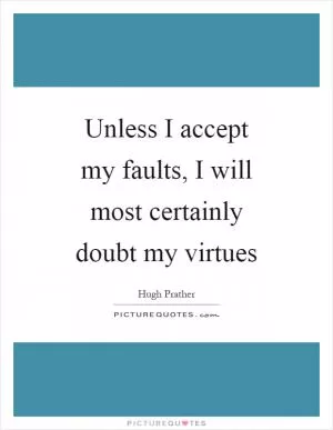 Unless I accept my faults, I will most certainly doubt my virtues Picture Quote #1