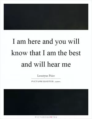 I am here and you will know that I am the best and will hear me Picture Quote #1