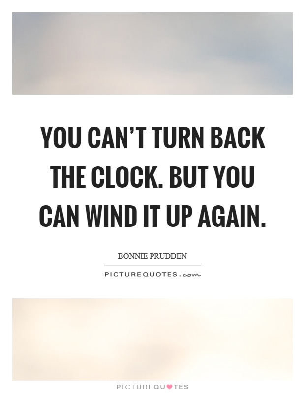 You can't turn back the clock. But you can wind it up again Picture Quote #1