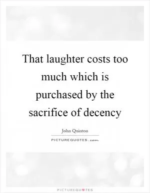 That laughter costs too much which is purchased by the sacrifice of decency Picture Quote #1