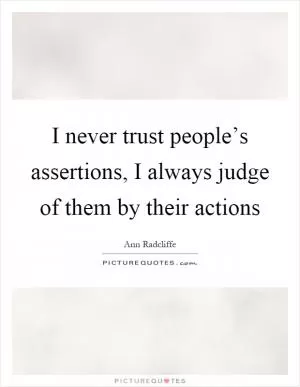 I never trust people’s assertions, I always judge of them by their actions Picture Quote #1