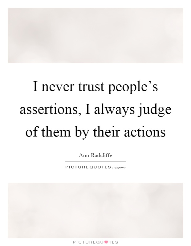 I never trust people's assertions, I always judge of them by their actions Picture Quote #1
