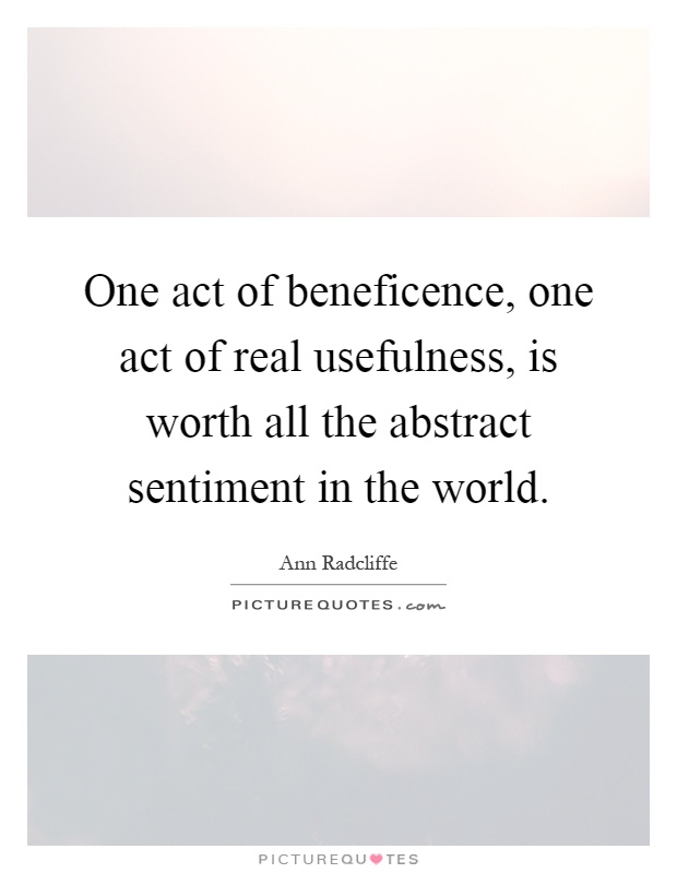 One act of beneficence, one act of real usefulness, is worth all the abstract sentiment in the world Picture Quote #1