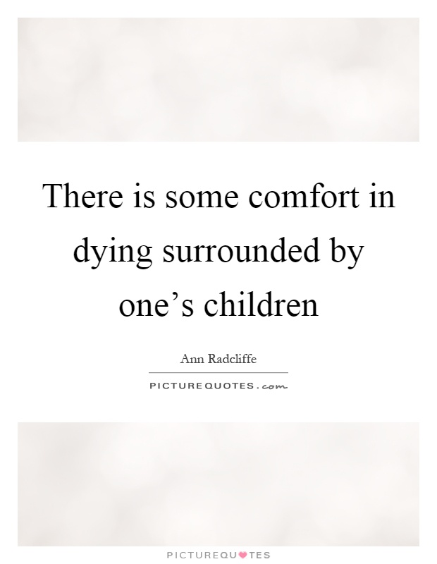There is some comfort in dying surrounded by one's children Picture Quote #1